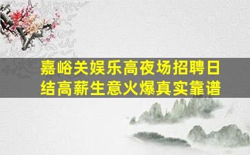 嘉峪关娱乐高夜场招聘日结高薪生意火爆真实靠谱